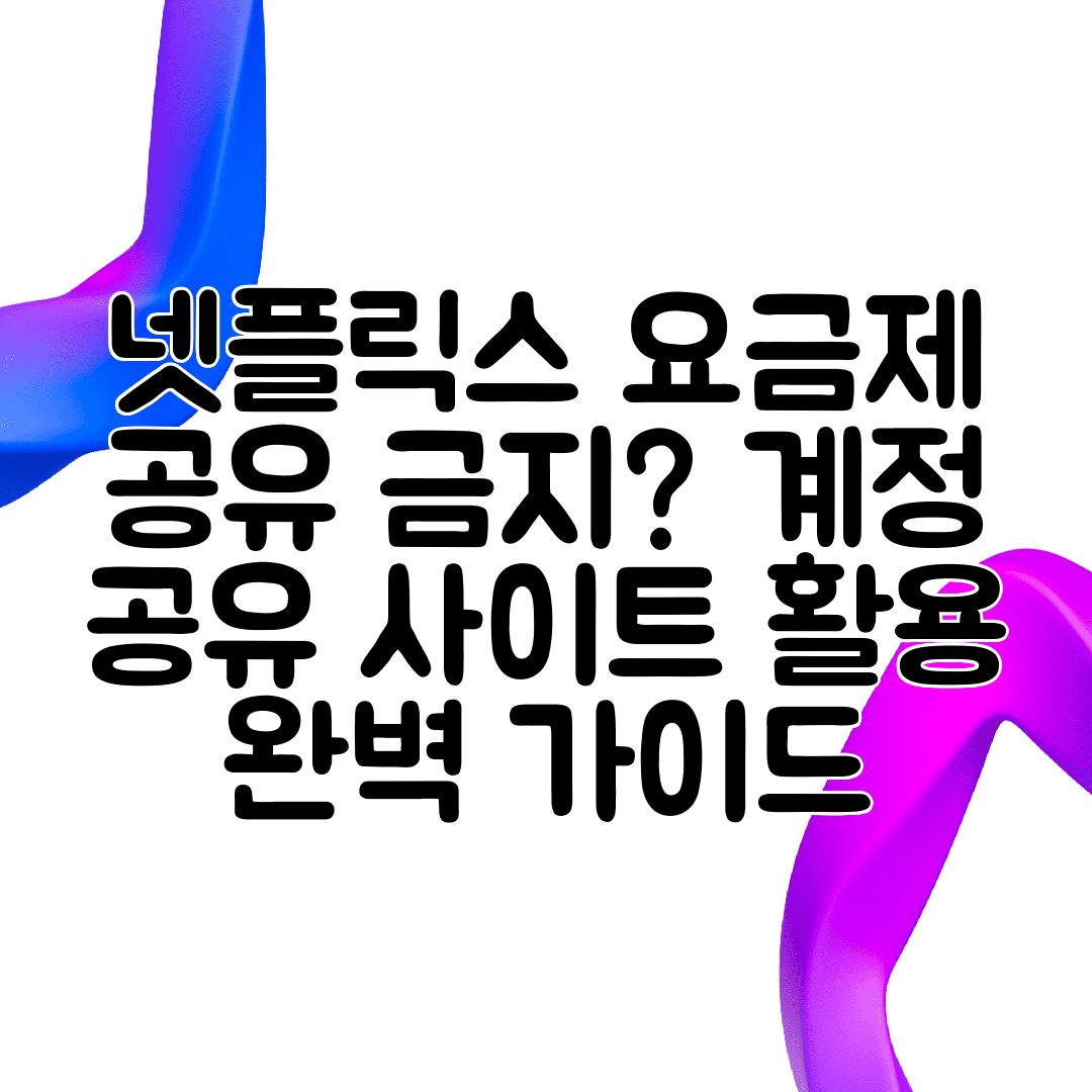 넷플릭스 요금제 공유 금지 계정 공유 사이트 활용 완벽 가이드