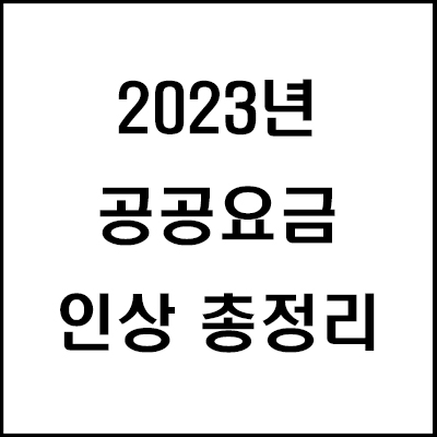  2023년 공공요금 인상 총정리