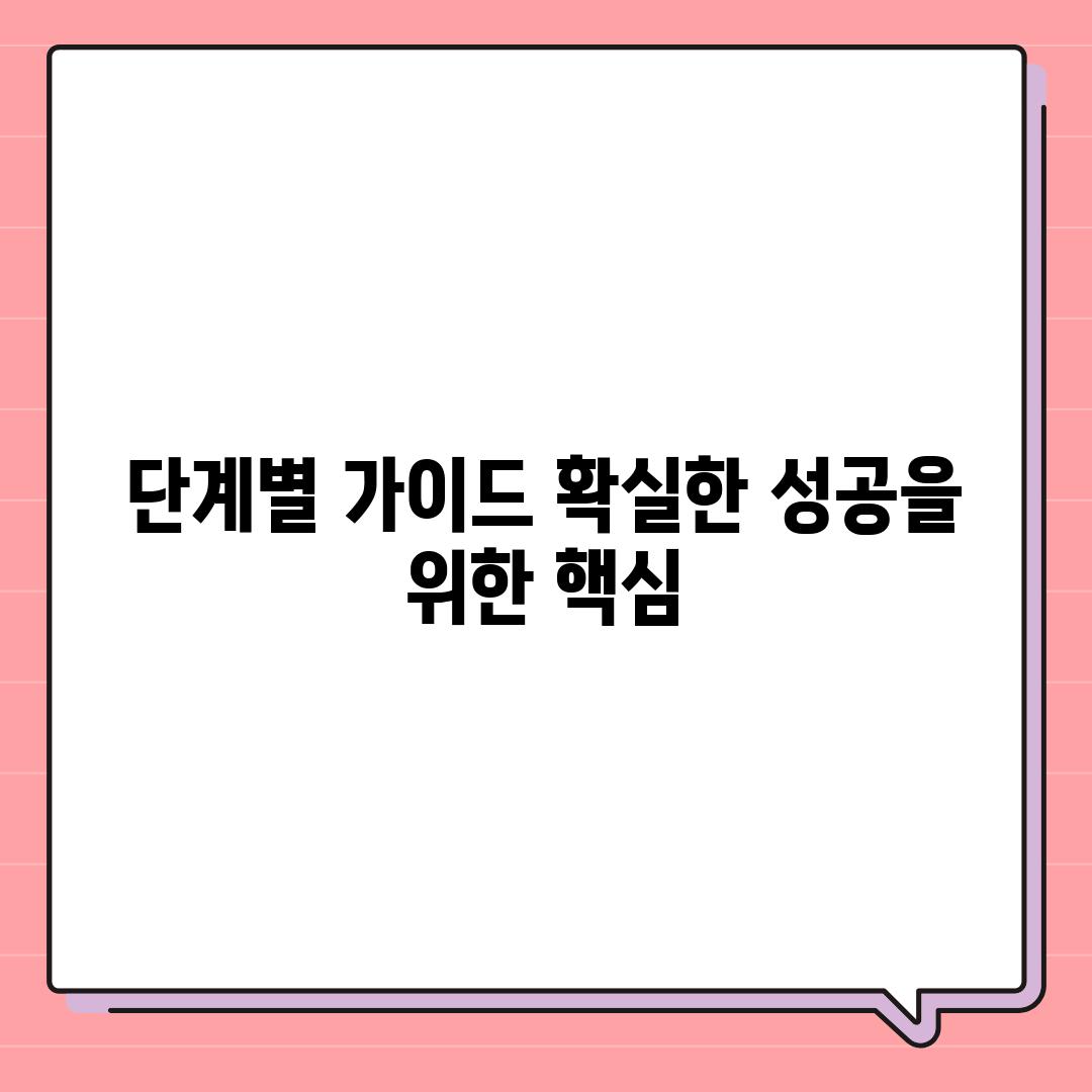 단계별 가이드| 확실한 성공을 위한 핵심