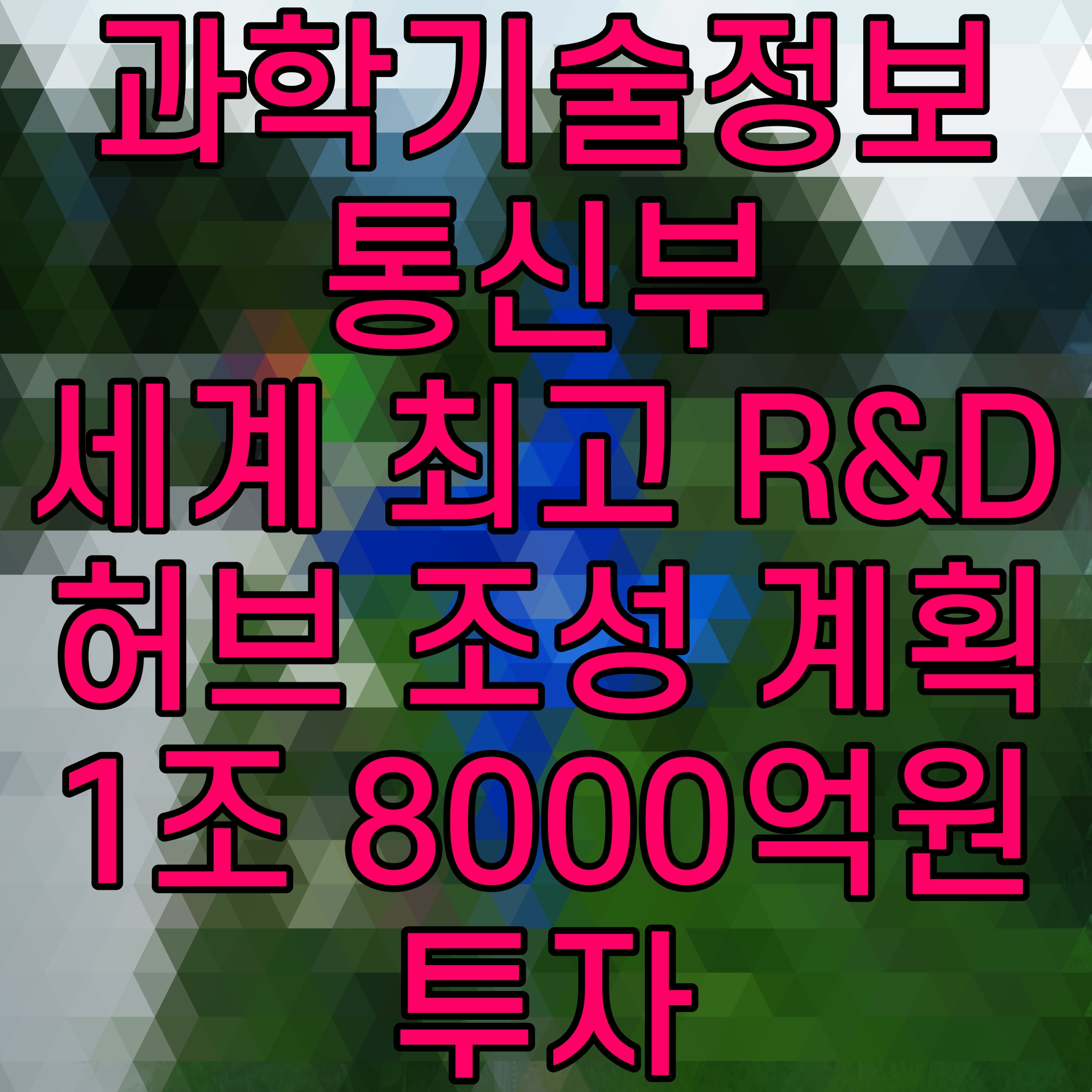  과학기술정보통신부 세계 최고 R&D 허브 조성 계획 1조 8000억원 투자