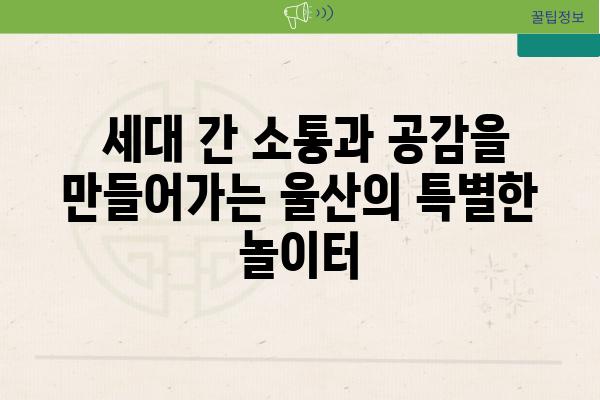  세대 간 소통과 공감을 만들어가는 울산의 특별한 놀이터