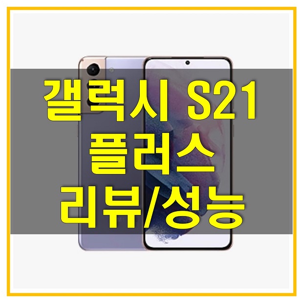  갤럭시 S21 플러스 리뷰_배터리와 칩셋 성능, 카메라 구성과 디자인 살펴보고 구입해도 좋을지 알아보자!
