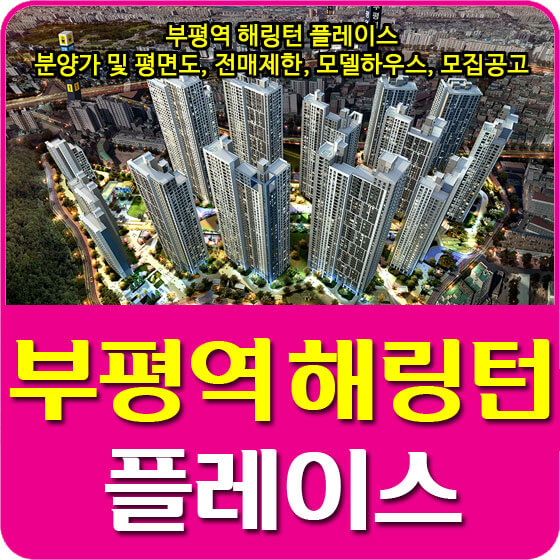  부평역 해링턴 플레이스 분양가 및 평면도, 전매제한, 모델하우스, 모집공고 안내