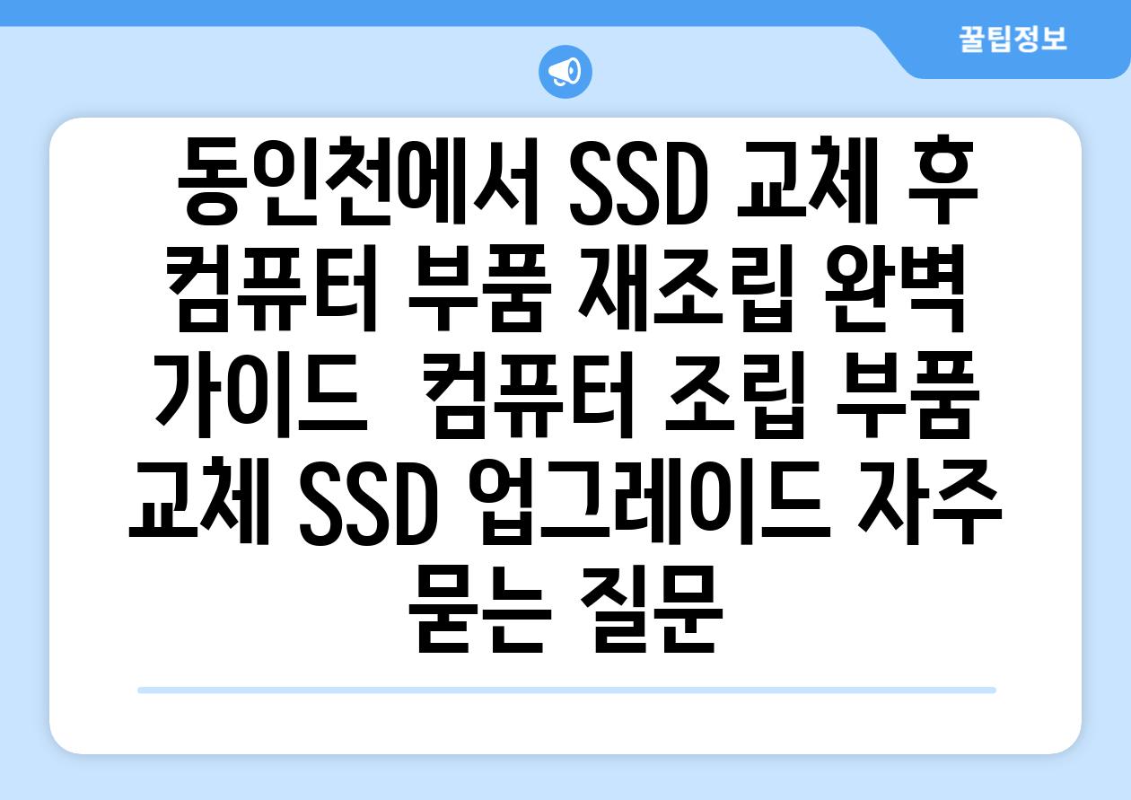  동인천에서 SSD 교체 후 컴퓨터 부품 재조립 완벽 가이드  컴퓨터 조립 부품 교체 SSD 업그레이드 자주 묻는 질문