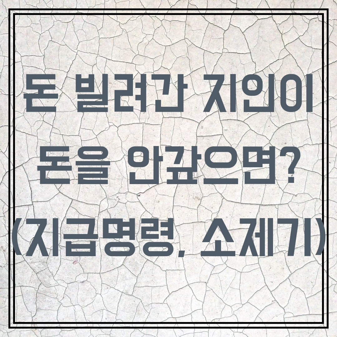  [채권관리] 지인이 빌려간 돈을 안 갚으면 어떻게 해야 하나요?(지급명령, 소송)