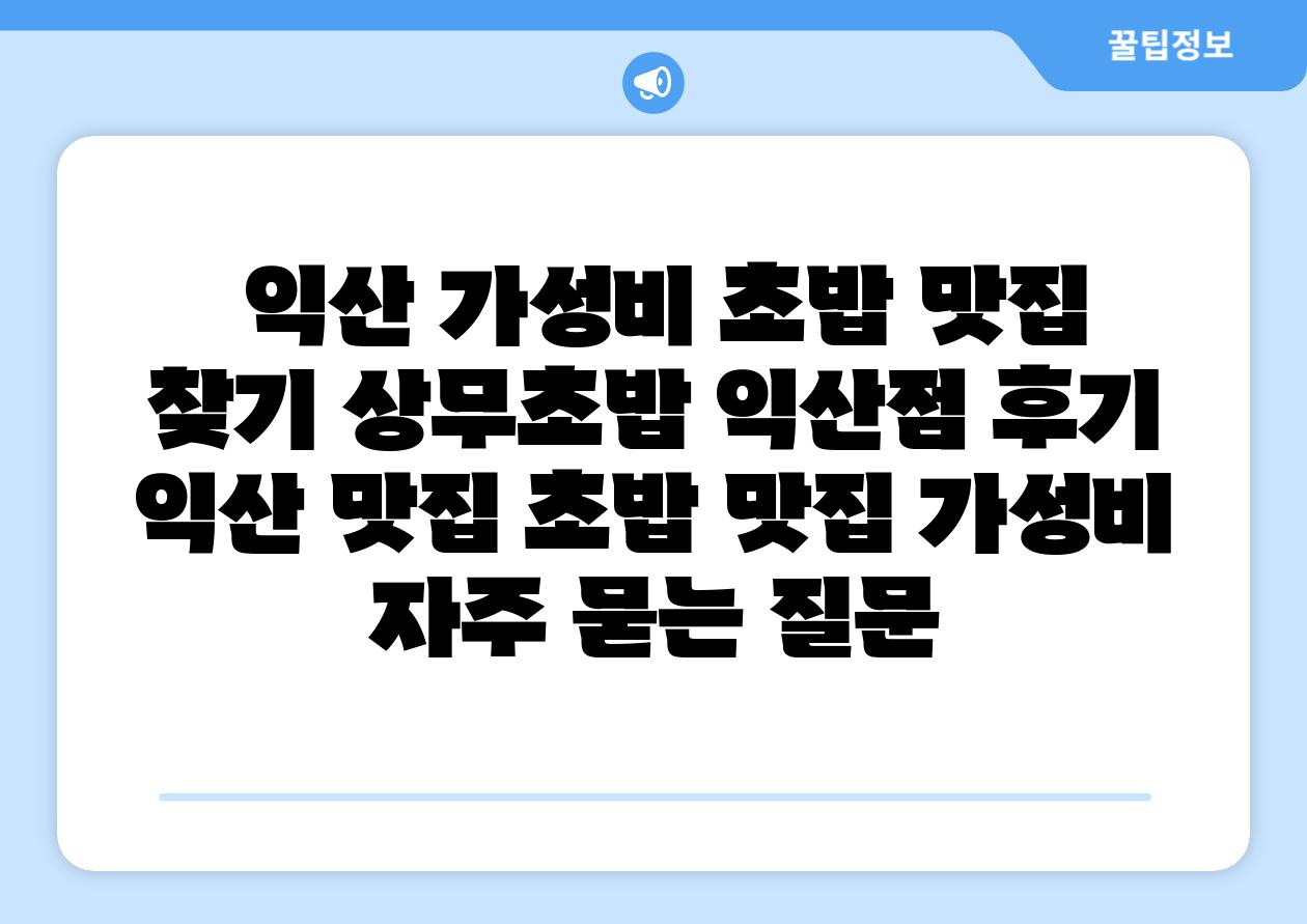 익산 가성비 초밥 맛집 찾기 상무초밥 익산점 후기 익산 맛집 초밥 맛집 가성비 자주 묻는 질문