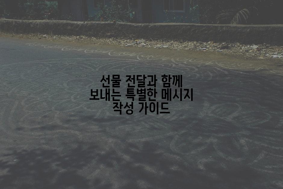 선물 전달과 함께 보내는 특별한 메시지 작성 가이드