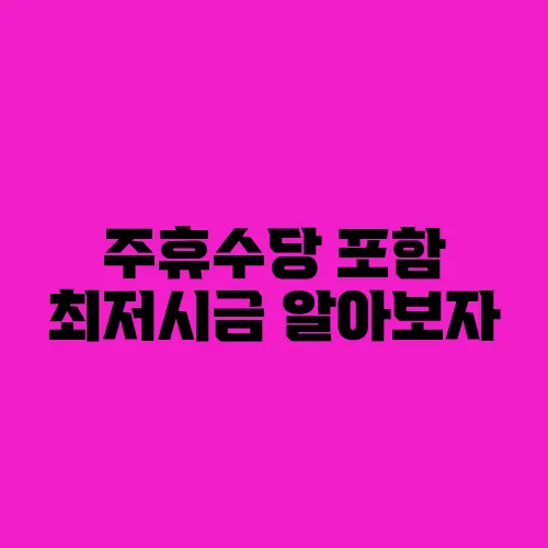 주휴수당 포함 최저시금 알아보자