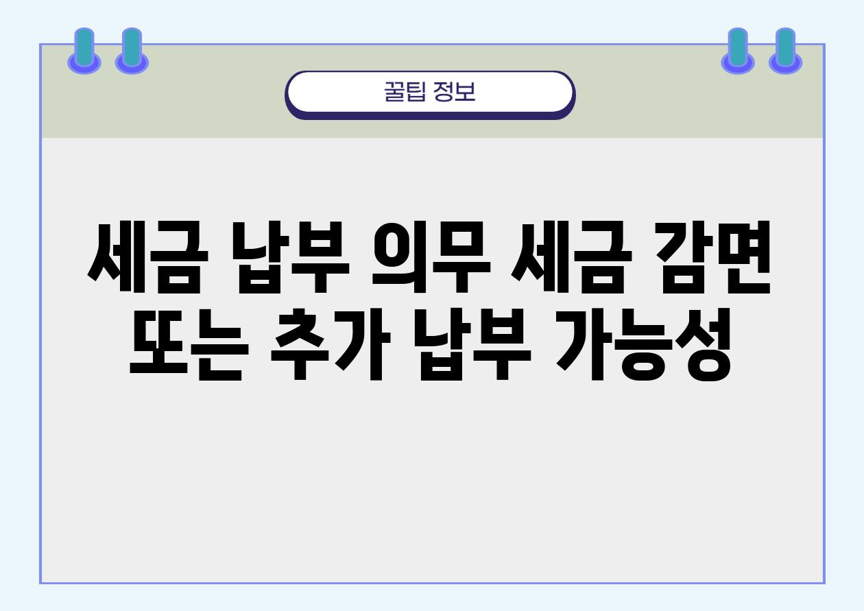 세금 납부 의무| 세금 감면 또는 추가 납부 가능성