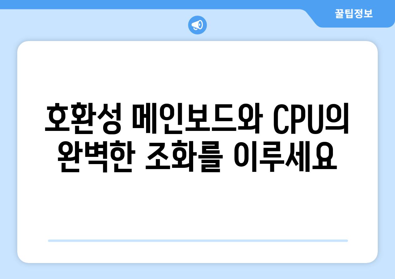 호환성 메인보드와 CPU의 완벽한 조화를 이루세요