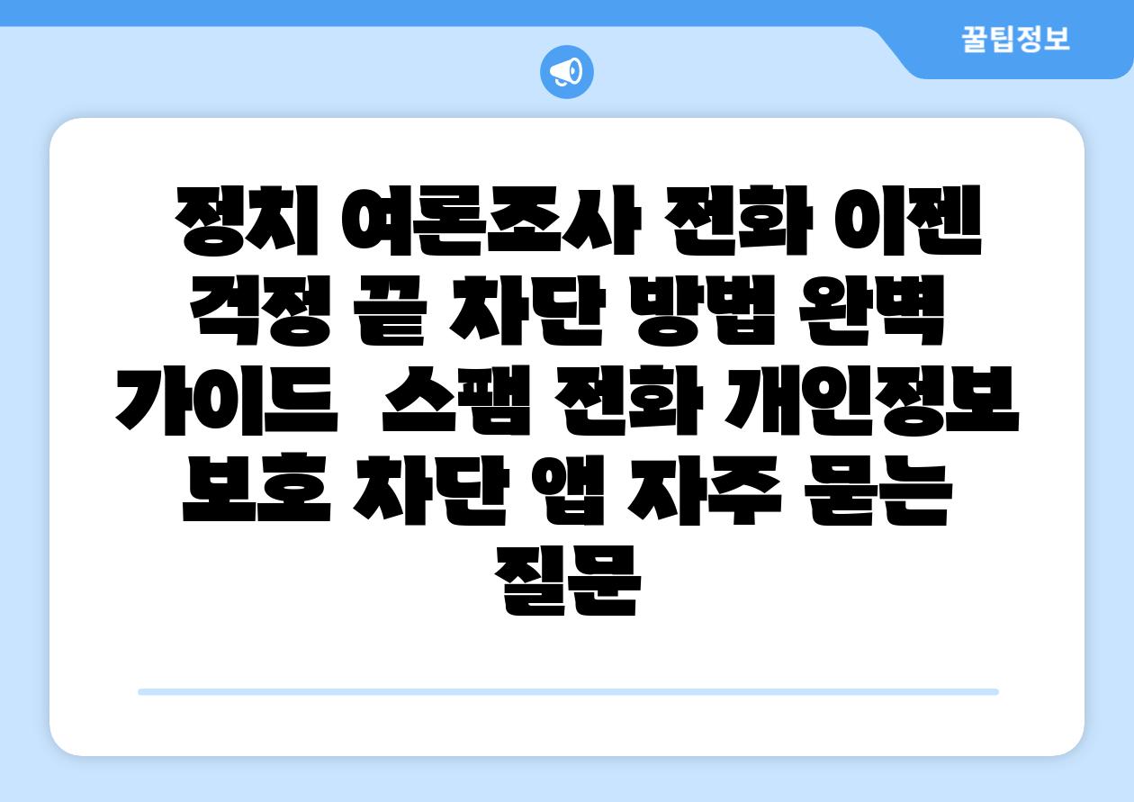  정치 여론조사 📞전화 이젠 걱정 끝 차단 방법 완벽 설명서  스팸 📞전화 개인정보 보호 차단 앱 자주 묻는 질문