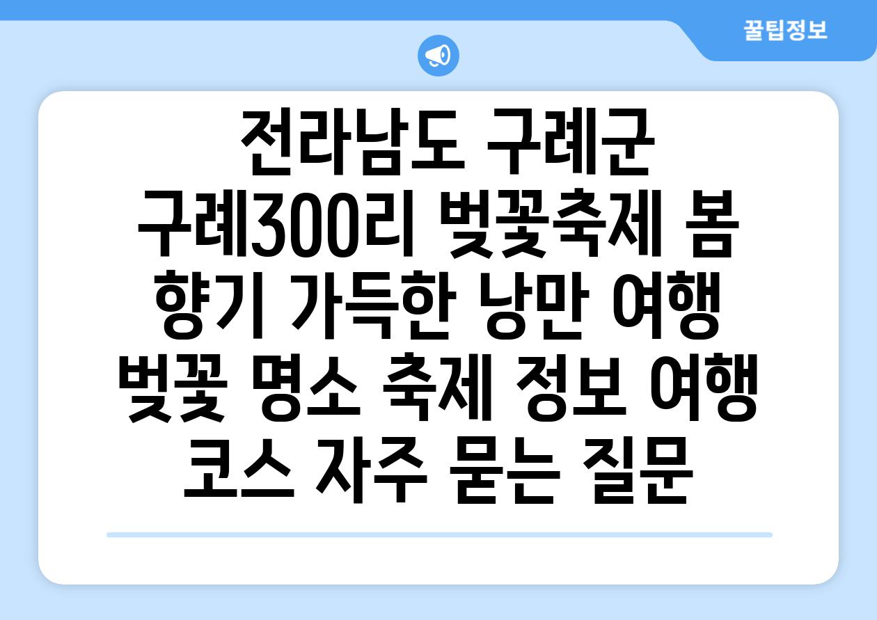  전라남도 구례군 구례300리 벚꽃축제 봄 향기 가득한 낭만 여행  벚꽃 명소 축제 정보 여행 코스 자주 묻는 질문