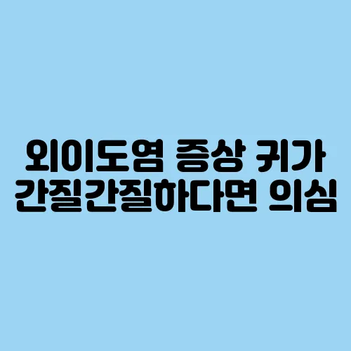 외이도염 증상 귀가 간질간질하다면 의심