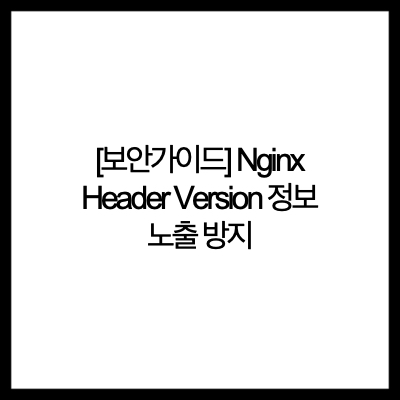  [보안가이드] Nginx Header Version 정보 노출 방지