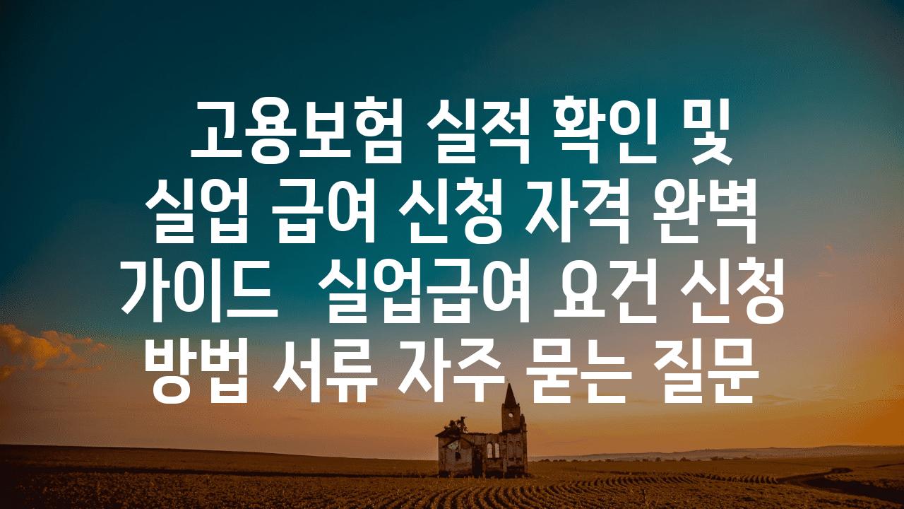  고용보험 실적 확인 및 실업 급여 신청 자격 완벽 설명서  실업급여 조건 신청 방법 서류 자주 묻는 질문