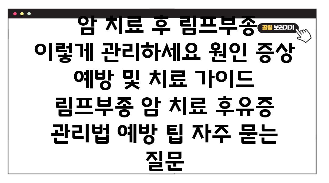  암 치료 후 림프부종 이렇게 관리하세요 원인 증상 예방 및 치료 설명서  림프부종 암 치료 후유증 관리법 예방 팁 자주 묻는 질문