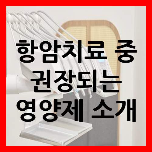  항암치료 중 권장되는 영양제 소개
