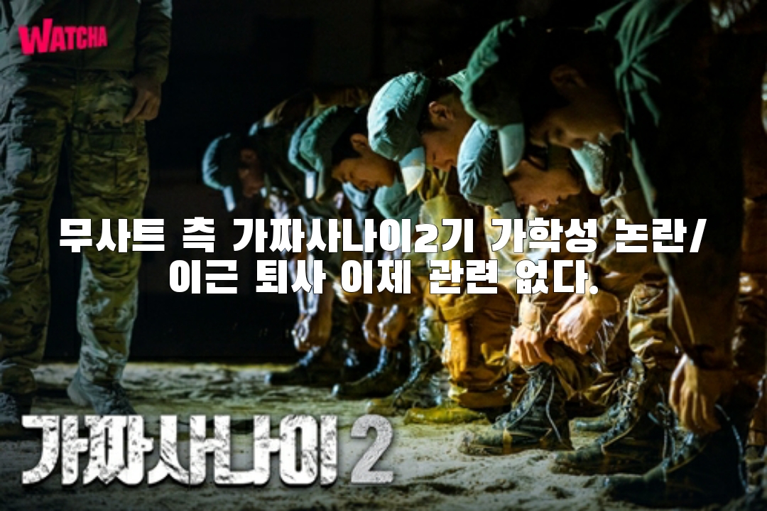 무사트 측 가짜사나이2기 가학성 논란/이근 퇴사 이제 관련 없다.