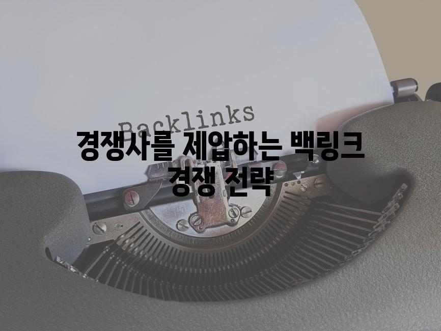 경쟁사를 제압하는 백링크 경쟁 전략