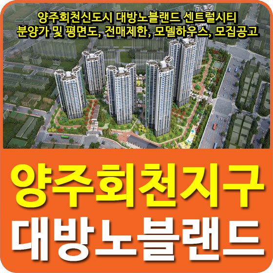  양주회천신도시 대방노블랜드 센트럴시티 분양가 및 평면도, 전매제한, 모델하우스, 모집공고 안내