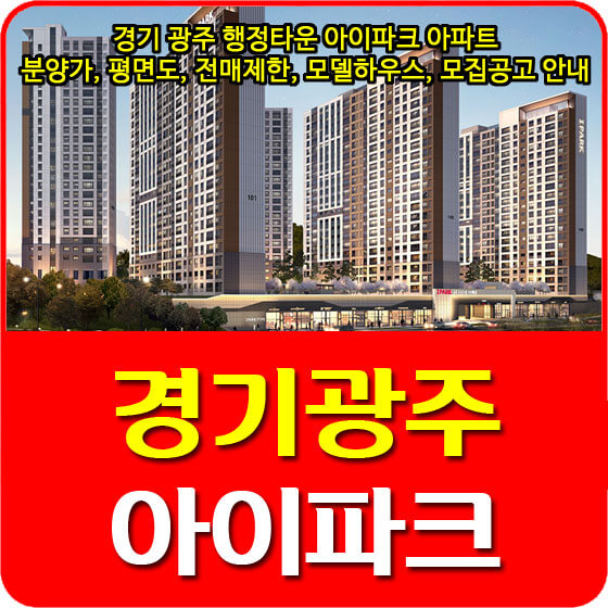  경기 광주 행정타운 아이파크 아파트 분양가 및 청약, 평면도, 전매제한, 모델하우스, 모집공고 안내