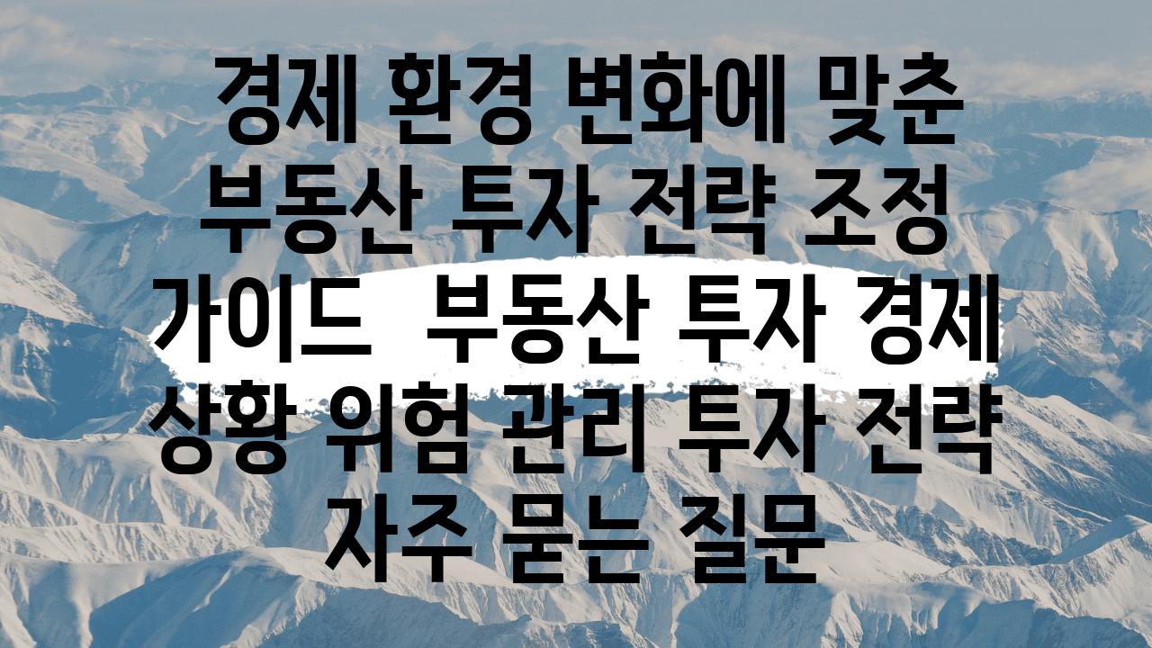  경제 환경 변화에 맞춘 부동산 투자 전략 조정 설명서  부동산 투자 경제 상황 위험 관리 투자 전략 자주 묻는 질문