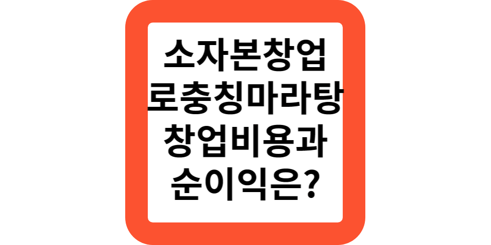  남자소자본창업 추천하는 로충칭마라탕 프랜차이즈 창업비용과 순이익 비교해보기!