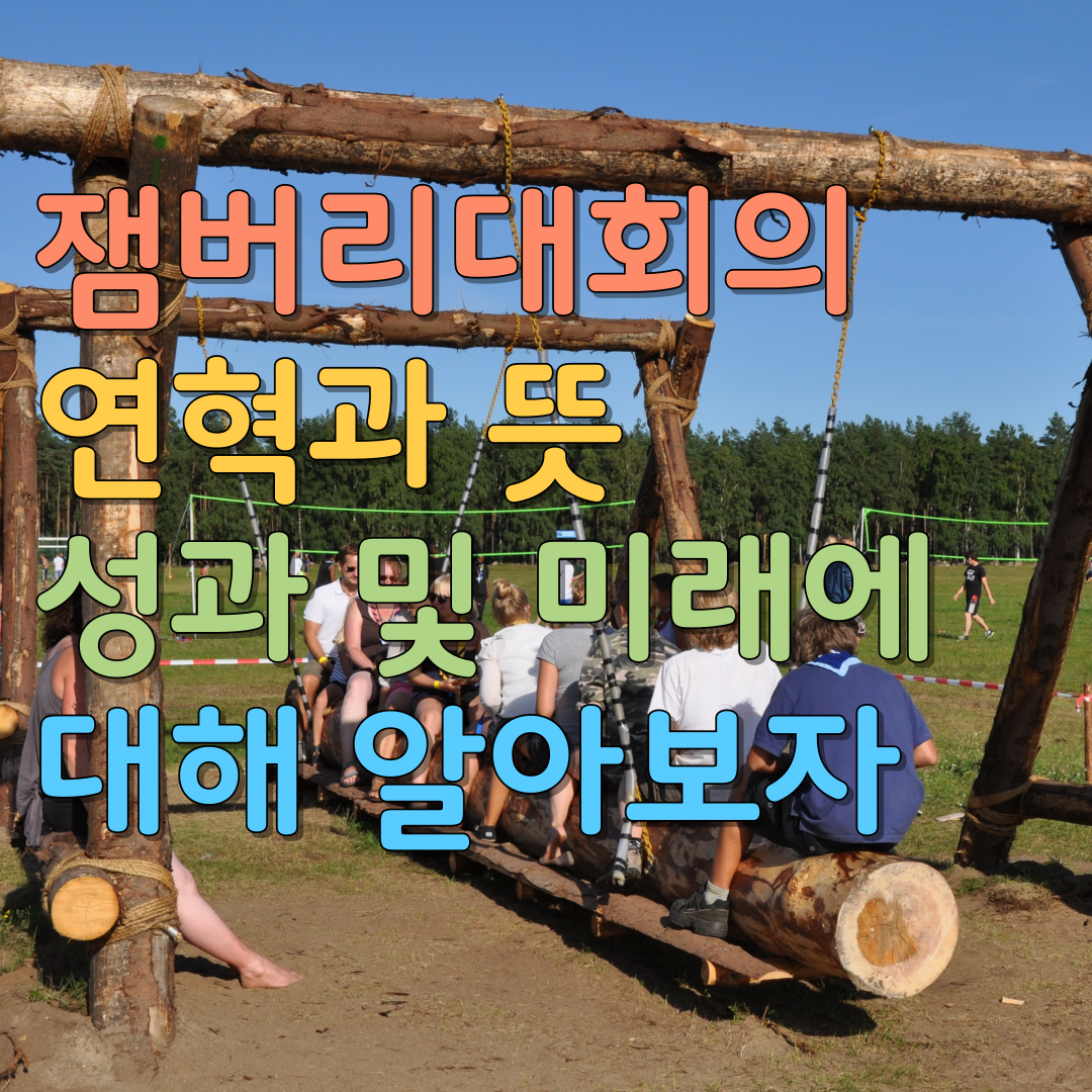  잼버리대회의 연혁과 뜻 성과 및 미래에 대해 알아보자