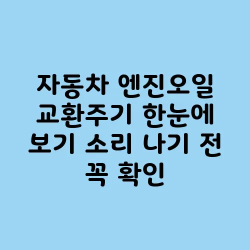 자동차 엔진오일 교환주기 한눈에 보기 소리 나기 전 꼭 확인