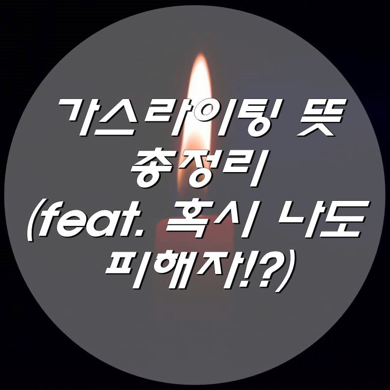  가스라이팅 뜻 총정리 (feat. 혹시 나도 피해자!?)