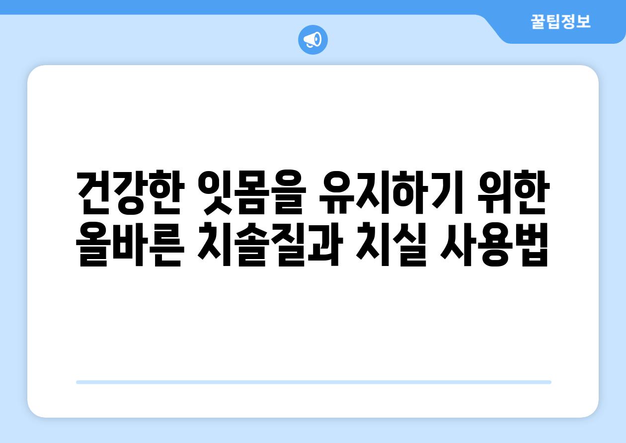 건강한 잇몸을 유지하기 위한 올바른 치솔질과 치실 사용법