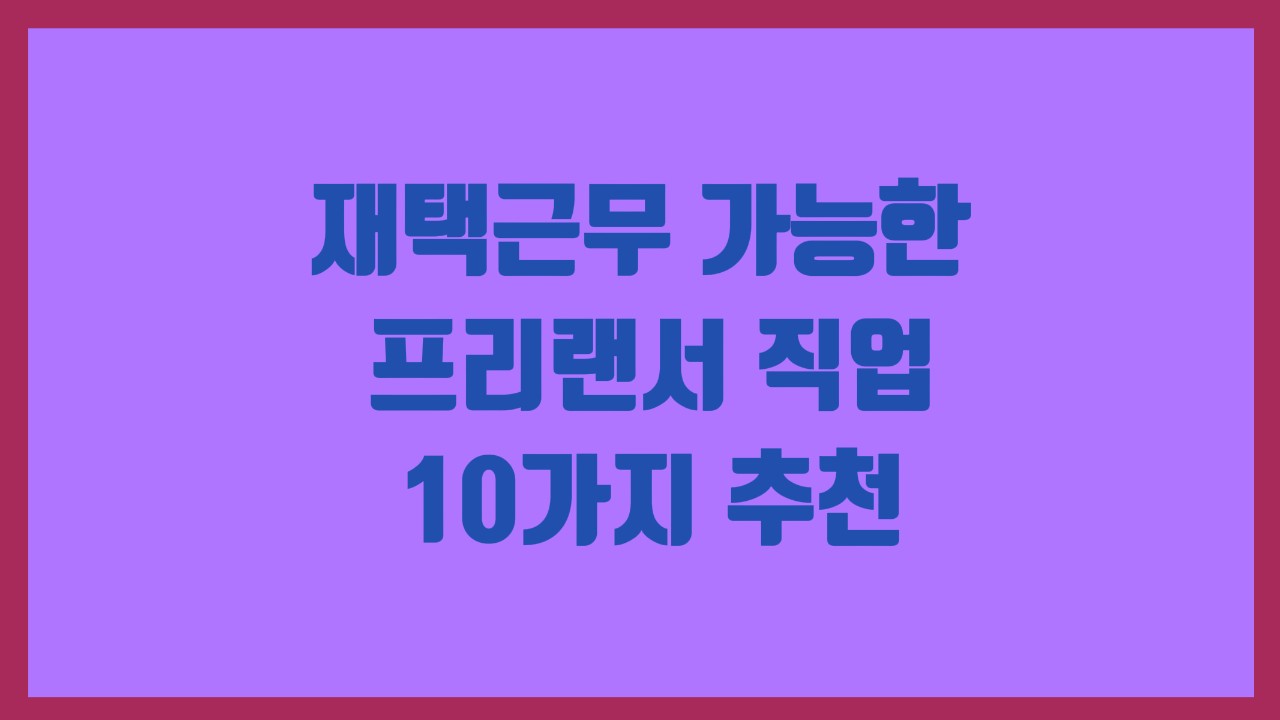 재택근무 가능한 프리랜서 직업 10가지 추천
