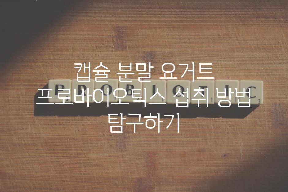 캡슐 분말 요거트 프로바이오틱스 섭취 방법 탐구하기