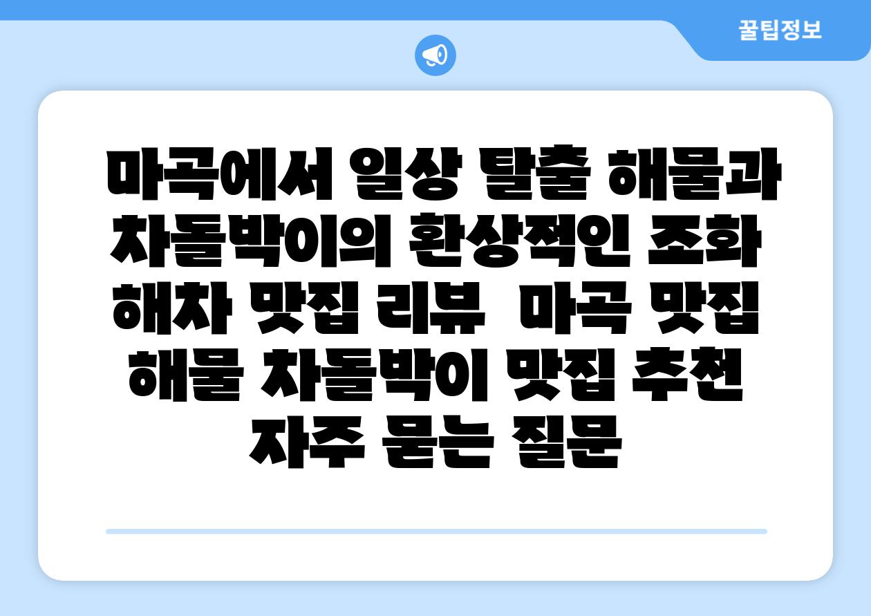  마곡에서 일상 탈출 해물과 차돌박이의 환상적인 조화 해차 맛집 리뷰  마곡 맛집 해물 차돌박이 맛집 추천 자주 묻는 질문