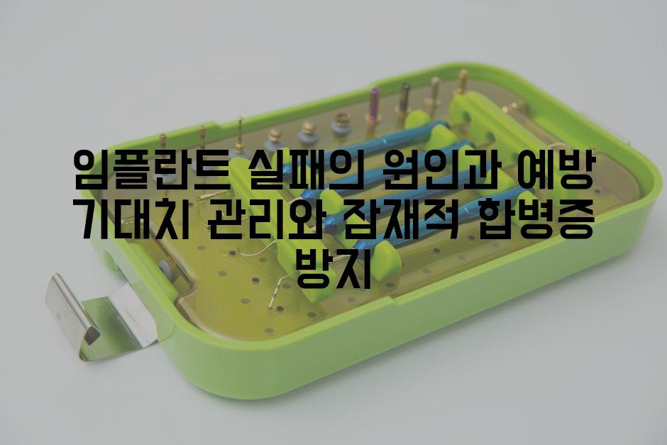 임플란트 실패의 원인과 예방 기대치 관리와 잠재적 합병증 방지