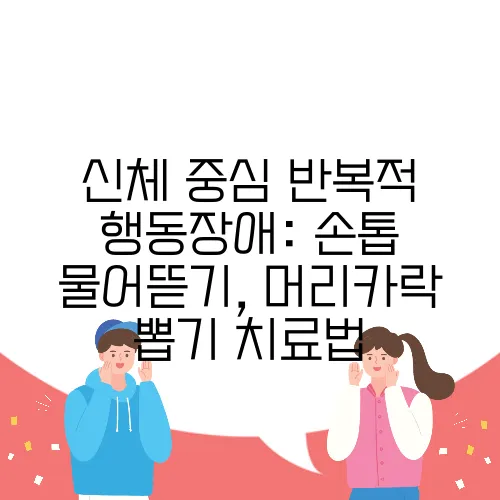 신체 중심 반복적 행동장애: 손톱 물어뜯기, 머리카락 뽑기 치료법