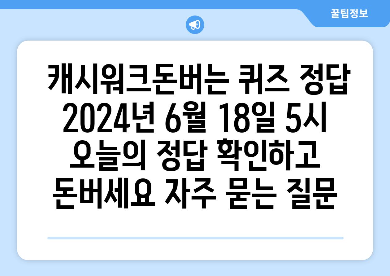  캐시워크돈버는 퀴즈 정답 2024년 6월 18일 5시  오늘의 정답 확인하고 돈버세요 자주 묻는 질문