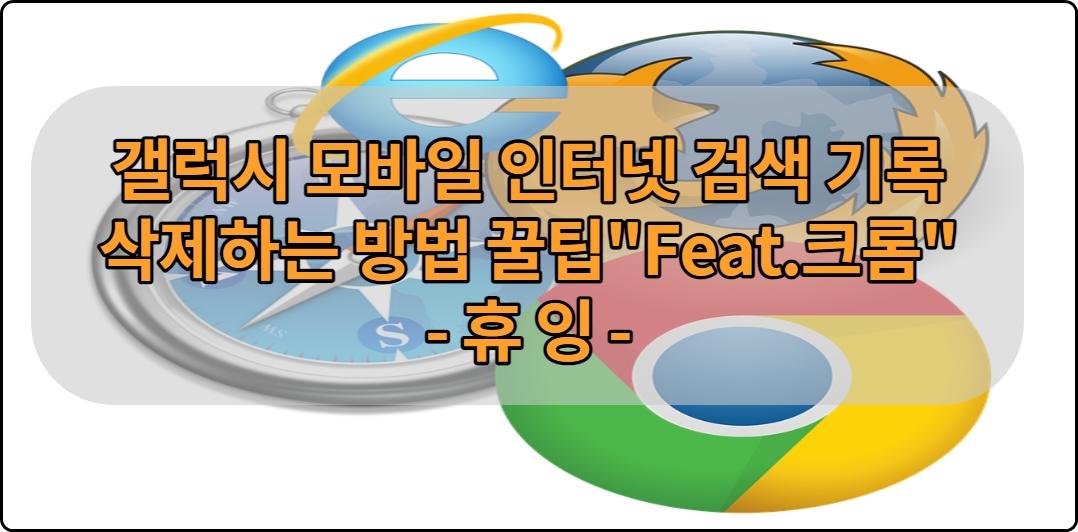  갤럭시 모바일 인터넷 검색 기록 삭제하는 방법 꿀팁 "비밀을 지켜줘"