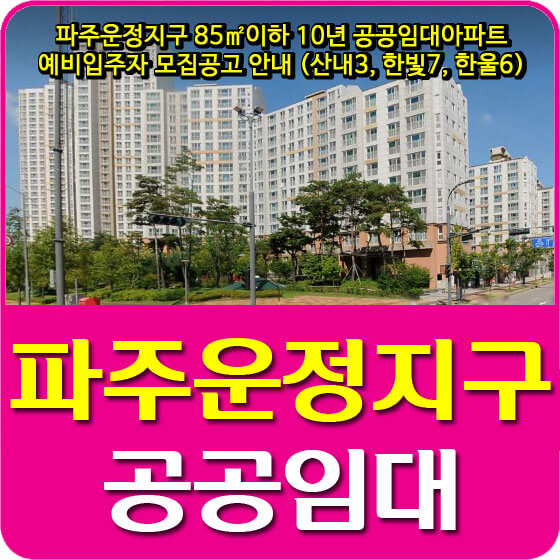  파주운정지구 85이하 10년 공공임대아파트 예비입주자 모집공고 안내 (산내3, 한빛7, 한울6)