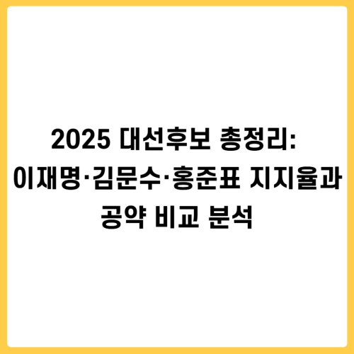 2025 대선후보 총정리: 이재명·김문수·홍준표 지지율과 공약 비교 분석