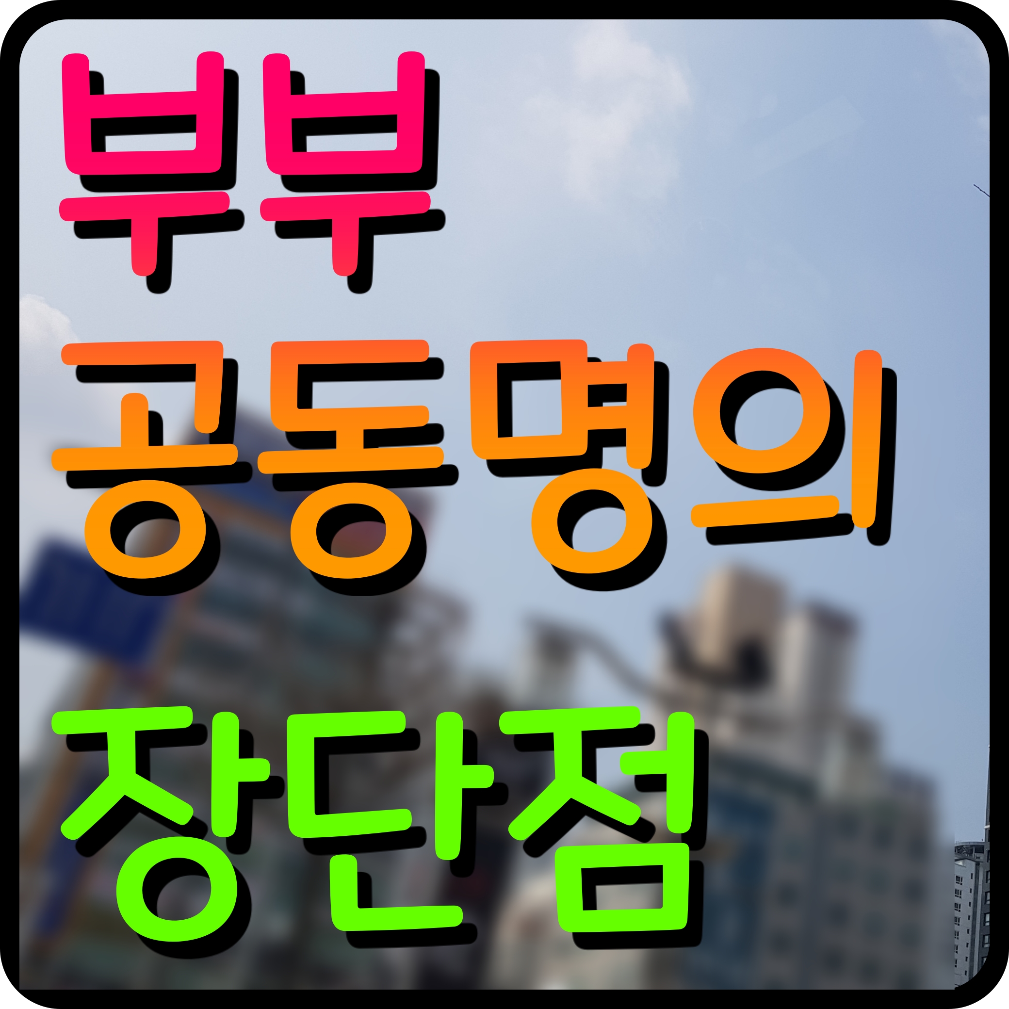  부부공동명의 장단점 양도소득세 종합소득세 취득세