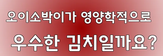 오이소박이가 영양학적으로 우수한 김치일까요?