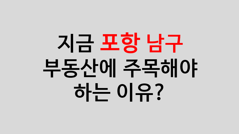  지금 포항 남구 부동산에 주목해야 하는 이유?