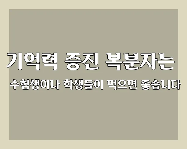 기억력 증진 복분자는 수험생이나 학생들이 먹으면 좋습니다