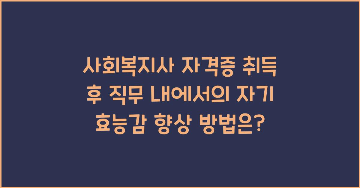 사회복지사 자격증 취득 후 직무 내에서의 자기 효능감 향상