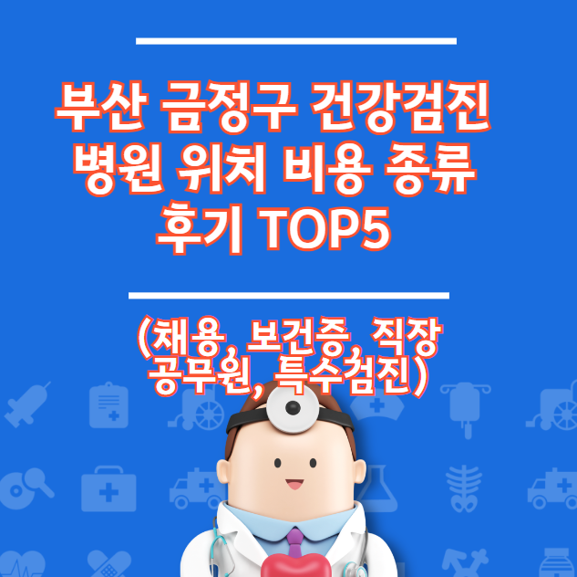 부산 금정구 건강검진병원 Top 5 위치비용 유형 리뷰 (직장건강증명서 모집)