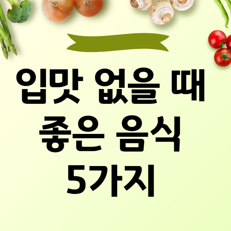 입맛 없을 때 좋은 음식 5가지 꼭 드세요