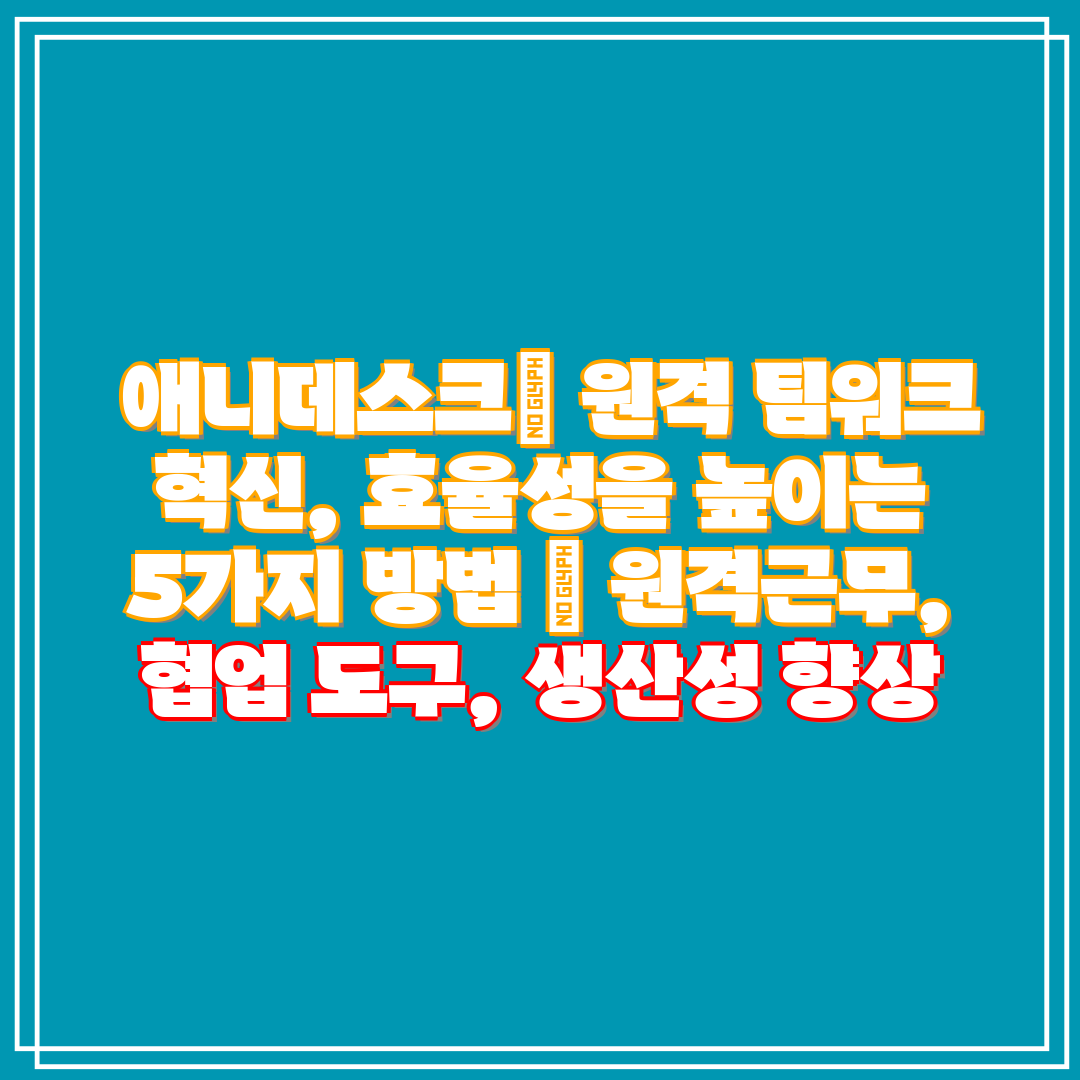  애니데스크 원격 팀워크 혁신, 효율성을 높이는 5가지