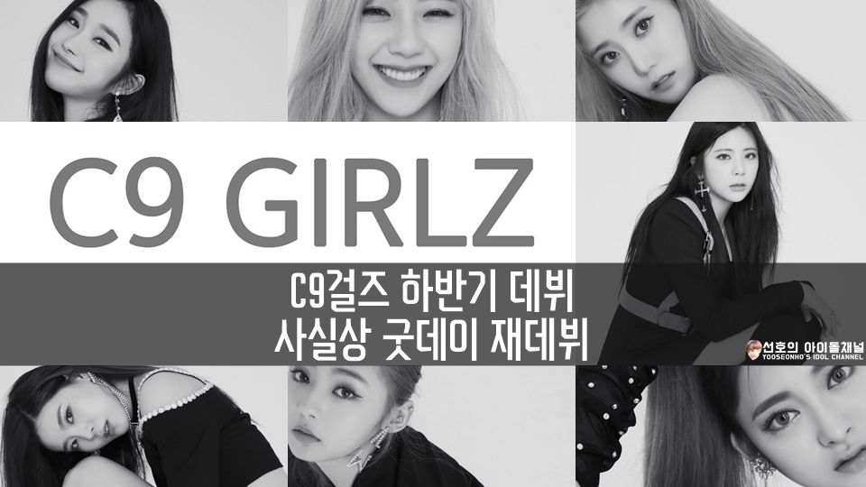  C9걸즈 (C9 GIRLZ) 하반기 데뷔, 사실상 굿데이 재데뷔 (새멤버 셀린, 세미 합류)