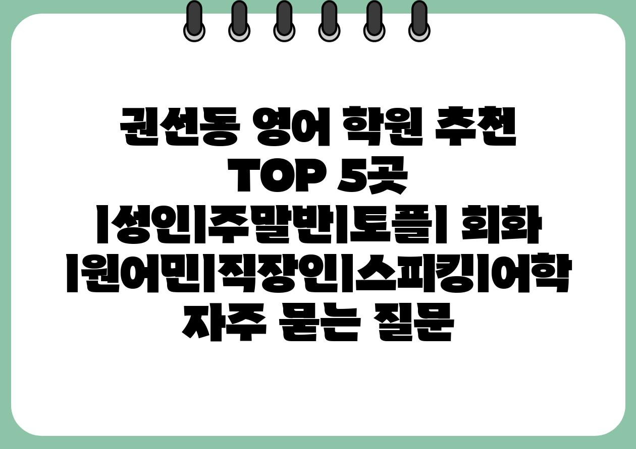 권선동 영어 학원 추천 TOP 5곳 ㅣ성인ㅣ주말반ㅣ토플ㅣ 회화 ㅣ원어민ㅣ직장인ㅣ스피킹ㅣ어학 자주 묻는 질문